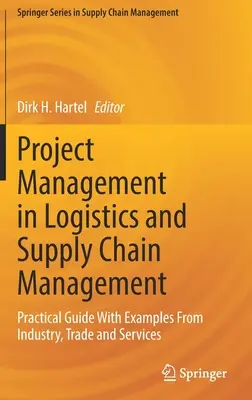 Projektmenedzsment a logisztikában és az ellátási lánc menedzsmentben: Gyakorlati útmutató ipari, kereskedelmi és szolgáltatási példákkal - Project Management in Logistics and Supply Chain Management: Practical Guide with Examples from Industry, Trade and Services