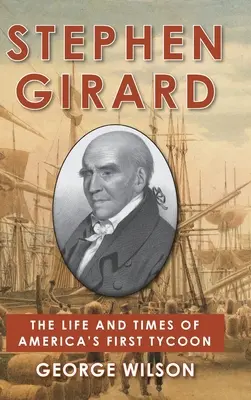 Stephen Girard: Girard: Amerika első mágnásának élete és története - Stephen Girard: The Life and Times of America's First Tycoon