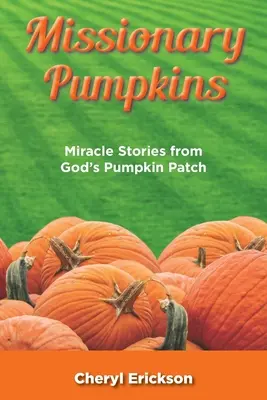 Misszionárius tökök: Csodatörténetek Isten tökföldjéről - Missionary Pumpkins: Miracles Stories from God's Pumpkin Patch