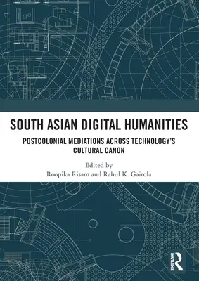 Dél-ázsiai digitális humántudományok: Posztkoloniális közvetítések a technológia kulturális kánonján keresztül - South Asian Digital Humanities: Postcolonial Mediations Across Technology's Cultural Canon