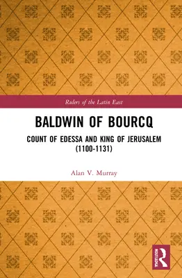 Bourcq-i Baldwin: Edessza grófja és Jeruzsálem királya (1100-1131) - Baldwin of Bourcq: Count of Edessa and King of Jerusalem (1100-1131)