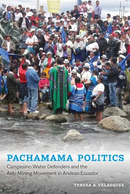 Pachamama Politics: Campesino vízvédők és a bányászatellenes mozgalom az Andokban Ecuadorban - Pachamama Politics: Campesino Water Defenders and the Anti-Mining Movement in Andean Ecuador