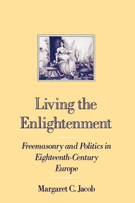 A felvilágosodás megélése: Szabadkőművesség és politika a tizennyolcadik századi Európában - Living the Enlightenment: Freemasonry and Politics in Eighteenth-Century Europe