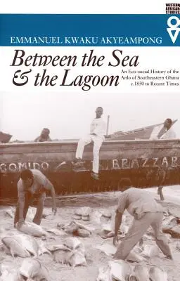 A tenger és a lagúna között: A délkelet-ghánai Anlo öko-társadalmi története 1850-től a közelmúltig - Between the Sea and the Lagoon: An Eco-social History of the Anlo of Southeastern Ghana c. 1850 to Recent Times
