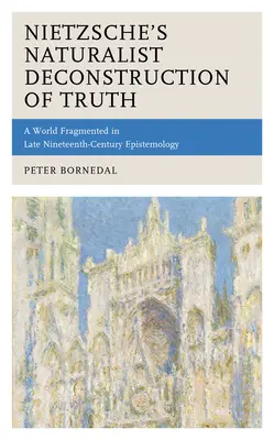 Nietzsche naturalista igazság-dekonstrukciója: Egy széttöredezett világ a késő tizenkilencedik századi ismeretelméletben - Nietzsche's Naturalist Deconstruction of Truth: A World Fragmented in Late Nineteenth-Century Epistemology
