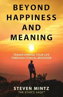 A boldogságon és az értelmen túl: Életünk átalakítása etikus viselkedésen keresztül - Beyond Happiness and Meaning: Transforming Your Life Through Ethical Behavior