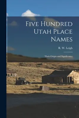 Ötszáz utahi helységnév: Eredetük és jelentőségük (Leigh R. W. (Rufus Wood) 1884-) - Five Hundred Utah Place Names: Their Origin and Significance (Leigh R. W. (Rufus Wood) 1884-)