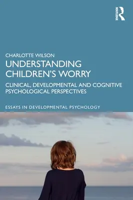 A gyermekek aggodalmának megértése: Klinikai, fejlődés- és kognitív pszichológiai szempontok - Understanding Children's Worry: Clinical, Developmental and Cognitive Psychological Perspectives