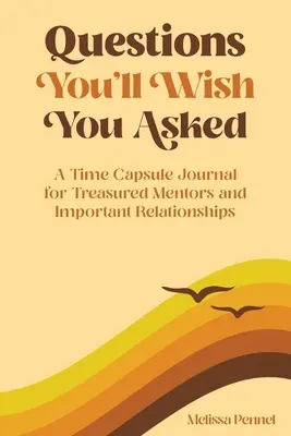 Kérdések, amelyeket bárcsak feltettél volna: A kincses mentorok és fontos kapcsolatok időkapszula-naplója - Questions You'll Wish You Asked: A Time Capsule Journal for Treasured Mentors and Important Relationships