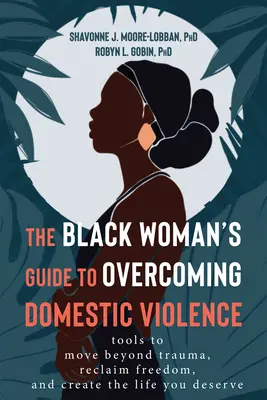 The Black Woman's Guide to Overcoming Domestic Violence: Eszközök a traumán való túllépéshez, a szabadság visszaszerzéséhez és a megérdemelt élet megteremtéséhez - The Black Woman's Guide to Overcoming Domestic Violence: Tools to Move Beyond Trauma, Reclaim Freedom, and Create the Life You Deserve