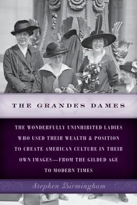 The Grandes Dames: A csodálatosan gátlástalan hölgyek, akik vagyonukat és pozíciójukat arra használták fel, hogy a saját képükre formálják az amerikai kultúrát - a - The Grandes Dames: The wonderfully uninhibited ladies who used their wealth & position to create American culture in their own images-fro