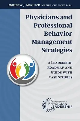 Orvosok és szakmai viselkedéskezelési stratégiák: Vezetői útiterv és útmutató esettanulmányokkal - Physicians and Professional Behavior Management Strategies: A Leadership Roadmap and Guide with Case Studies