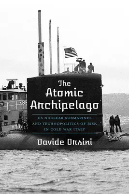 Az atomi szigetvilág: Amerikai atom-tengeralattjárók és a kockázat technopolitikája a hidegháborús Olaszországban - The Atomic Archipelago: Us Nuclear Submarines and Technopolitics of Risk in Cold War Italy