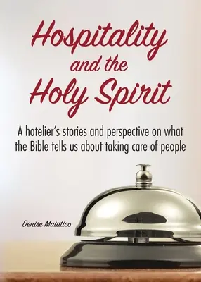 A vendégszeretet és a Szentlélek: Egy szállodaigazgató történetei és perspektívája arról, hogy mit mond a Biblia az emberekről való gondoskodásról - Hospitality and the Holy Spirit: A hotelier's stories and perspective on what the Bible tells us about taking care of people