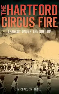 A Hartfordi cirkusz tüze: Tragédia a nagyszínpad alatt - The Hartford Circus Fire: Tragedy Under the Big Top