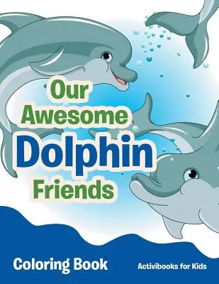 A félelmetes delfin barátok színezőkönyv - Our Awesome Dolphin Friends Coloring Book