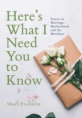 A következőt kell tudnod: Esszék a házasságról, az anyaságról és a hétköznapokról - Here's What I Need You to Know: Essays on Marriage, Motherhood, and the Mundane