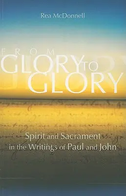 Dicsőségtől dicsőségig: Lélek és szentség Pál és János írásaiban - From Glory to Glory: Spirit and Sacrament in the Writings of Paul and John