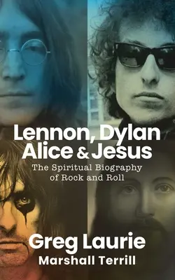 Lennon, Dylan, Alice és Jézus: A rock and roll spirituális életrajza - Lennon, Dylan, Alice, and Jesus: The Spiritual Biography of Rock and Roll