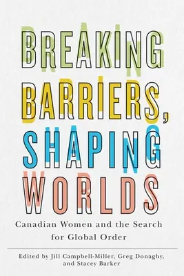 Határokat áttörve, világokat formálva: kanadai nők és a globális rend keresése - Breaking Barriers, Shaping Worlds: Canadian Women and the Search for Global Order