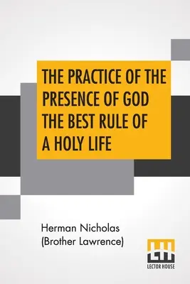 Az Isten jelenlétének gyakorlata A szent élet legjobb szabálya: Nicholas Herman, of Lorraine (Brother Lawrence) beszélgetései és levelei. - The Practice Of The Presence Of God The Best Rule Of A Holy Life: Being Conversations And Letters Of Nicholas Herman, Of Lorraine (Brother Lawrence).