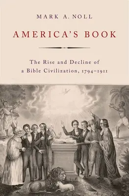 Amerika könyve: A bibliai civilizáció felemelkedése és hanyatlása, 1794-1911 - America's Book: The Rise and Decline of a Bible Civilization, 1794-1911