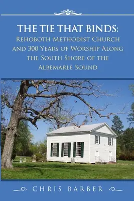 The Tie That Binds: Rehoboth metodista templom és az istentisztelet 300 éve az Albemarle Sound déli partja mentén - The Tie That Binds: Rehoboth Methodist Church and 300 Years of Worship Along the South Shore of the Albemarle Sound