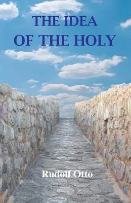 A szent eszméje: Az isteni eszme nem racionális tényezőjének és a racionálishoz való viszonyának vizsgálata - The Idea of the Holy: An Inquiry Into the Non-Rational Factor in the Idea of the Divine and Its Relation to the Rational