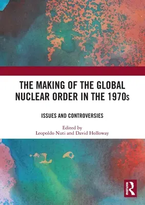 A globális nukleáris rend kialakulása az 1970-es években: Kérdések és viták - The Making of the Global Nuclear Order in the 1970s: Issues and Controversies