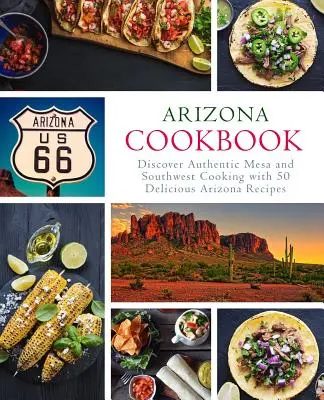 Arizona szakácskönyv: Fedezze fel az autentikus Mesa és délnyugati főzést 50 finom arizonai recepttel (2. kiadás) - Arizona Cookbook: Discover Authentic Mesa and Southwest Cooking with 50 Delicious Arizona Recipes (2nd Edition)