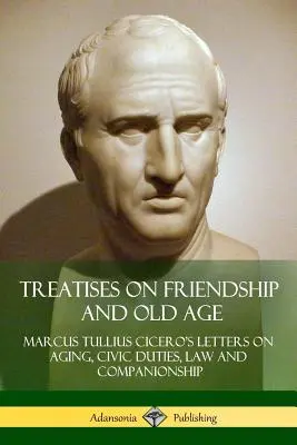 Értekezések a barátságról és az öregkorról: Cicero levelei az öregedésről, a polgári kötelességekről, a jogról és a társaságról - Treatises on Friendship and Old Age: Cicero's Letters on Aging, Civic Duties, Law and Companionship