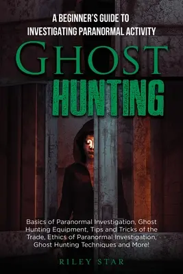 Szellemvadászat: A kezdő útmutató a paranormális tevékenységek vizsgálatához - Ghost Hunting: A Beginner's Guide To Investigating Paranormal Activity