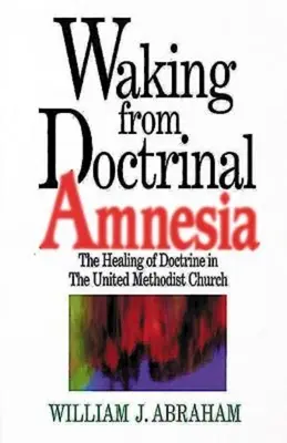 Felébredés a doktrinális amnéziából: A tanítás gyógyítása az Egyesült Metodista Egyházban - Waking from Doctrinal Amnesia: The Healing of Doctrine in the United Methodist Church