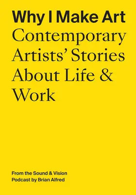 Miért csinálok művészetet: Kortárs művészek történetei az életről és a munkáról: A Sound & Vision podcastből: Brian Alfred - Why I Make Art: Contemporary Artists' Stories about Life & Work: From the Sound & Vision Podcast by Brian Alfred