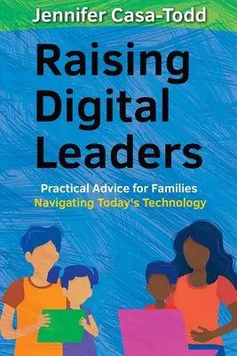 Digitális vezetők nevelése: Gyakorlati tanácsok a mai technológiában navigáló családok számára - Raising Digital Leaders: Practical Advice for Families Navigating Today's Technology