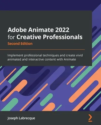 Adobe Animate 2022 kreatív szakembereknek - Második kiadás: Professzionális technikák alkalmazása és élénk animált és interaktív tartalmak létrehozása wi - Adobe Animate 2022 for Creative Professionals - Second Edition: Implement professional techniques and create vivid animated and interactive content wi