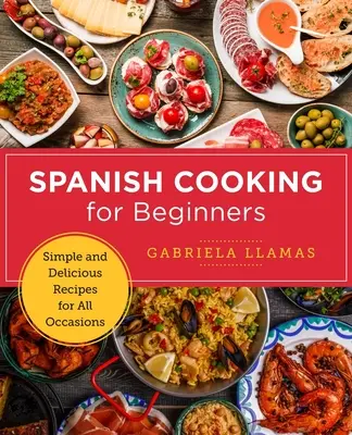 Spanyol főzés kezdőknek: Egyszerű és ízletes receptek minden alkalomra - Spanish Cooking for Beginners: Simple and Delicious Recipes for All Occasions