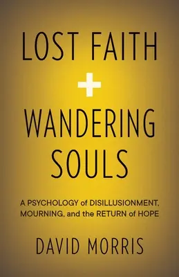 Elveszett hit és vándorló lelkek: A kiábrándulás, a gyász és a remény visszatérésének pszichológiája - Lost Faith and Wandering Souls: A Psychology of Disillusionment, Mourning, and the Return of Hope