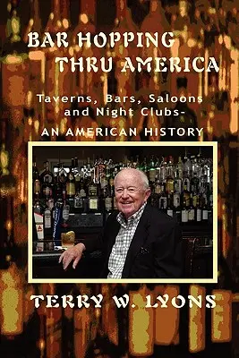 Bar Hopping thru America: Amerika: Kocsmák, bárok, szalonok és éjszakai klubok - Egy amerikai történelem. - Bar Hopping thru America: America: Taverns, Bars, Saloons and Night Clubs - An American History