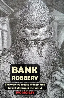 Bankrablás: A pénzteremtés módja és hogyan károsítja a világot - Bank Robbery: The Way We Create Money, and How It Damages the World