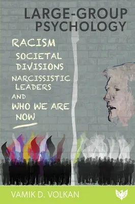 Nagycsoportos pszichológia: Rasszizmus, társadalmi megosztottság, nárcisztikus vezetők és akik most vagyunk - Large-Group Psychology: Racism, Societal Divisions, Narcissistic Leaders and Who We Are Now