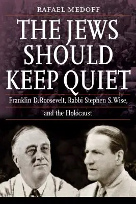 A zsidóknak hallgatniuk kell: Franklin D. Roosevelt, Stephen S. Wise rabbi és a holokauszt - The Jews Should Keep Quiet: Franklin D. Roosevelt, Rabbi Stephen S. Wise, and the Holocaust