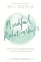 Mindful Relationships: Építsünk tápláló, értelmes kapcsolatokat a jelen pillanatban élve - Mindful Relationships: Build Nurturing, Meaningful Relationships by Living in the Present Moment