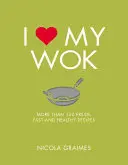 I Love My Wok: Több mint 100 friss, gyors és egészséges recept - I Love My Wok: More Than 100 Fresh, Fast and Healthy Recipes