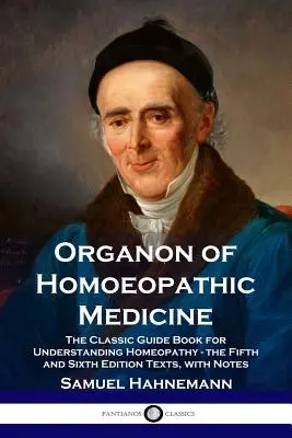 Organon of Homoeopathic Medicine: A klasszikus útmutató a homeopátia megértéséhez - az ötödik és hatodik kiadás szövegei, jegyzetekkel - Organon of Homoeopathic Medicine: The Classic Guide Book for Understanding Homeopathy - the Fifth and Sixth Edition Texts, with Notes