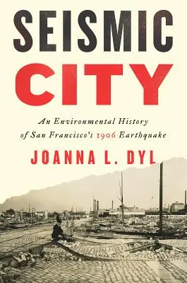 Szeizmikus város: A San Francisco-i 1906-os földrengés környezeti története - Seismic City: An Environmental History of San Francisco's 1906 Earthquake