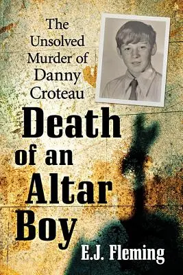 Egy ministránsfiú halála: Danny Croteau megoldatlan gyilkossága és a visszaélések kultúrája a katolikus egyházban - Death of an Altar Boy: The Unsolved Murder of Danny Croteau and the Culture of Abuse in the Catholic Church