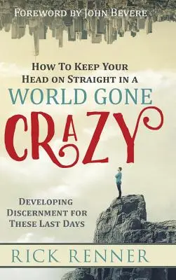 Hogyan tartsd a fejed egyenesen egy őrült világban: A megkülönböztető képesség fejlesztése az utolsó napokra - How to Keep Your Head on Straight in a World Gone Crazy: Developing Discernment for the Last Days