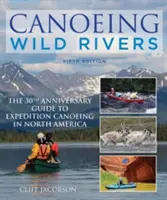 Kenuzás vad folyókon: Az észak-amerikai expedíciós kenuzás 30. évfordulós útmutatója - Canoeing Wild Rivers: The 30th Anniversary Guide to Expedition Canoeing in North America