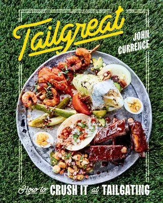 Tailgreat: Hogyan zúzzuk össze a Tailgatinget [Szakácskönyv] - Tailgreat: How to Crush It at Tailgating [A Cookbook]